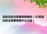買房交款注意事項(xiàng)有哪些（??買房交款注意事項(xiàng)有什么介紹）