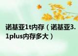諾基亞1t內(nèi)存（諾基亞3.1plus內(nèi)存多大）
