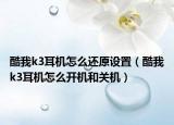 酷我k3耳機(jī)怎么還原設(shè)置（酷我k3耳機(jī)怎么開機(jī)和關(guān)機(jī)）