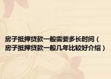 房子抵押貸款一般需要多長時間（房子抵押貸款一般幾年比較好介紹）