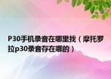 P30手機(jī)錄音在哪里找（摩托羅拉p30錄音存在哪的）