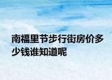 南福里節(jié)步行街房價多少錢誰知道呢