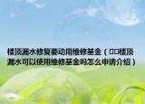 樓頂漏水修復要動用維修基金（??樓頂漏水可以使用維修基金嗎怎么申請介紹）