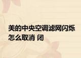 美的中央空調(diào)濾網(wǎng)閃爍怎么取消 閉