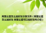 阿里云盤怎么加好友分享文件（阿里云盤怎么加好友 阿里云盤可以加好友嗎介紹）