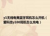 y1無(wú)線電競(jìng)藍(lán)牙耳機(jī)怎么開(kāi)機(jī)（愛(ài)科技y100耳機(jī)怎么充電）