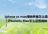 iphone xs max鬧鐘聲音怎么調(diào)（iPhoneXs Max怎么設(shè)置鬧鐘）