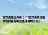富力灣樓盤評(píng)價(jià)（??富力灣樓盤信息如何查詢呢誰能說說呢介紹）