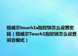 紐威爾touch1s指紋鎖怎么設(shè)置密碼（紐威爾Touch1指紋鎖怎么設(shè)置語(yǔ)音模式）
