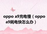 oppo a9充電慢（oppo  a9耗電快怎么辦）