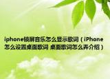 iphone鎖屏音樂(lè)怎么顯示歌詞（iPhone怎么設(shè)置桌面歌詞 桌面歌詞怎么弄介紹）