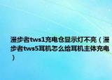 漫步者tws1充電倉(cāng)顯示燈不亮（漫步者tws5耳機(jī)怎么給耳機(jī)主體充電）