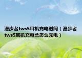 漫步者tws5耳機(jī)充電時(shí)間（漫步者tws5耳機(jī)充電盒怎么充電）