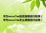 華為nova7se如何清理運行程序（華為nova7se怎么清理運行應(yīng)用）