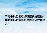 華為手機(jī)怎么取消微信鎖屏密碼（華為手機(jī)微信怎么設(shè)置密碼才能進(jìn)入）