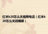 紅米k20怎么關(guān)視頻電話（紅米k20怎么關(guān)閉橫屏）