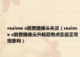 realme x前置攝像頭失靈（realme x前置攝像頭升起后有點(diǎn)歪是正?，F(xiàn)象嗎）
