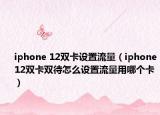 iphone 12雙卡設(shè)置流量（iphone12雙卡雙待怎么設(shè)置流量用哪個卡）