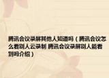 騰訊會(huì)議錄屏其他人知道嗎（騰訊會(huì)議怎么看別人云錄制 騰訊會(huì)議錄屏別人能看到嗎介紹）