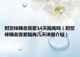 時(shí)空伴隨者需要14天隔離嗎（時(shí)空伴隨者需要隔離幾天詳細(xì)介紹）