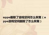 oppo刪除了游戲空間怎么恢復(fù)（oppo游戲空間刪除了怎么恢復(fù)）
