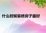 什么時候裝修房子最好