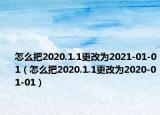 怎么把2020.1.1更改為2021-01-01（怎么把2020.1.1更改為2020-01-01）