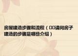 房屋建造步驟和流程（??請(qǐng)問房子建造的步驟是哪些介紹）