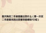 首次購買二手房需要注意什么（第一次買二手房基本的注意事項是哪些?介紹）