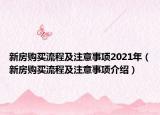 新房購(gòu)買流程及注意事項(xiàng)2021年（新房購(gòu)買流程及注意事項(xiàng)介紹）