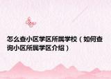 怎么查小區(qū)學區(qū)所屬學校（如何查詢小區(qū)所屬學區(qū)介紹）