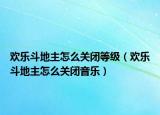 歡樂斗地主怎么關(guān)閉等級（歡樂斗地主怎么關(guān)閉音樂）