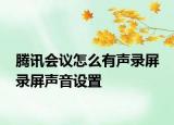 騰訊會(huì)議怎么有聲錄屏 錄屏聲音設(shè)置