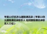 蘋果13手機(jī)怎么刪除通訊錄（蘋果13怎么刪除通訊錄聯(lián)系人 如何刪除通訊錄聯(lián)系人介紹）
