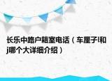 長(zhǎng)樂(lè)中路戶籍室電話（車?yán)遄觢和j哪個(gè)大詳細(xì)介紹）