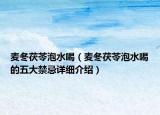 麥冬茯苓泡水喝（麥冬茯苓泡水喝的五大禁忌詳細(xì)介紹）