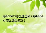 iphonexr怎么退出id（iphonexr怎么退出游戲）