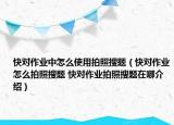 快對(duì)作業(yè)中怎么使用拍照搜題（快對(duì)作業(yè)怎么拍照搜題 快對(duì)作業(yè)拍照搜題在哪介紹）