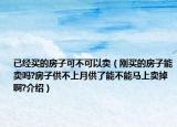 已經買的房子可不可以賣（剛買的房子能賣嗎?房子供不上月供了能不能馬上賣掉啊?介紹）