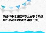 核酸48小時沒結(jié)果怎么回事（核酸48小時沒結(jié)果怎么辦詳細介紹）