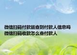 微信掃碼付款能查到付款人信息嗎 微信掃碼收款怎么查付款人