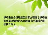移動(dòng)白金會(huì)員連續(xù)包月怎么取消（移動(dòng)鉑金會(huì)員連續(xù)包月怎么取消 怎么取消自動(dòng)續(xù)費(fèi)介紹）