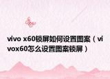 vivo x60鎖屏如何設(shè)置圖案（vivox60怎么設(shè)置圖案鎖屏）