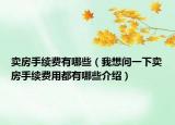 賣房手續(xù)費有哪些（我想問一下賣房手續(xù)費用都有哪些介紹）