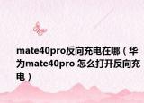 mate40pro反向充電在哪（華為mate40pro 怎么打開反向充電）