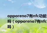 opporeno7有nfc功能嗎（opporeno7有nfc嗎）