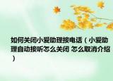 如何關(guān)閉小愛(ài)助理接電話（小愛(ài)助理自動(dòng)接聽(tīng)怎么關(guān)閉 怎么取消介紹）