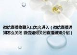 微信直播隱藏入口怎么進(jìn)入（微信直播通知怎么關(guān)閉 微信如何關(guān)閉直播通知介紹）