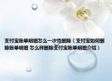 支付寶賬單明細(xì)怎么一次性刪除（支付寶如何刪除賬單明細(xì) 怎么樣刪除支付寶賬單明細(xì)介紹）