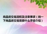 商品房交易流程及注意事項(xiàng)（問(wèn)一下商品房交易需要什么手續(xù)介紹）